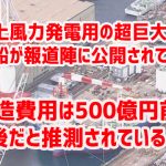 洋上風力発電用の超巨大作業船が報道陣に公開されて、建造費用は500億円前後だと推測されている