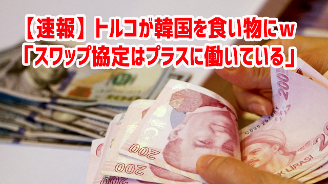 【速報】トルコが韓国を食い物にw 「スワップ協定はプラスに働いている」 【速報】トルコが韓国を食い物にw 「スワップ協定はプラスに働いている」
