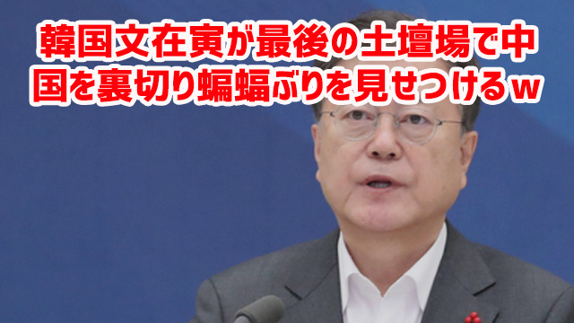 韓国文在寅が最後の土壇場で中国を裏切り蝙蝠ぶりを見せつけるw 韓国文在寅が最後の土壇場で中国を裏切り蝙蝠ぶりを見せつけるw