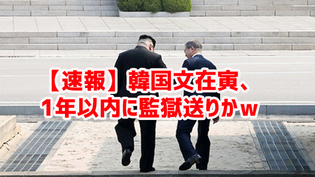 【速報】韓国文在寅、1年以内に監獄送りかｗ￼