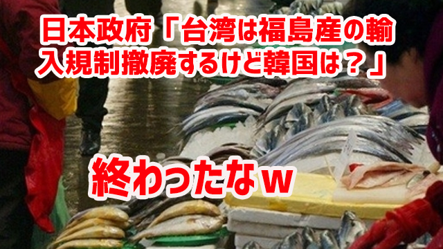 日本政府「台湾は福島産の輸入規制撤廃するけど韓国は?」 終わったなw 日本政府「台湾は福島産の輸入規制撤廃するけど韓国は?」 終わったなw