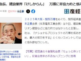 関経連会長、建設業界は万博に非協力的と発狂「『成功させるため、最大の努力をする』とくらいコメントしてはどうだ」ネットでは何様だと大炎上