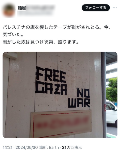 麺屋「NO WARを訴えるパレスチナの旗を模したテープが剥がされとる。剥がした奴は見つけ次第、殴ります」NO WARも結局暴力ですか